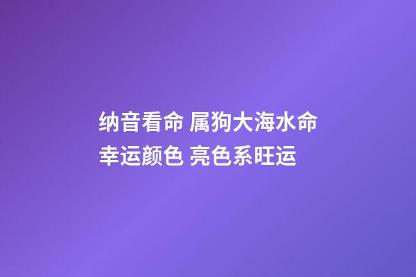 纳音看命 属狗大海水命幸运颜色 亮色系旺运
